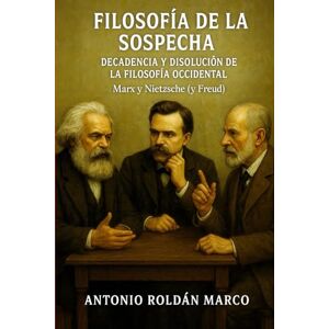 Roldán Marco, Antonio Joaquín FILOSOFÍA DE LA SOSPECHA: DECADENCIA Y DISOLUCIÓN DE LA FILOSOFÍA OCCIDENTAL: Marx y Nietzsche (y Freud) Roldán Marco, Antonio Joaquín FILOSOFÍA DE LA SOSPECHA: DECADENCIA Y DISOLUCIÓN DE LA FILOSOFÍA OCCIDENTAL: Marx y Nietzsche (y Freud)