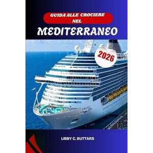 BUTTARS, LIBBY C. GUIDA ALLE CROCIERE NEL MEDITERRANEO 2026: Esplora l'Italia, la Grecia, la Spagna e oltre. Manuale di viaggio completo per porti, itinerari ed escursioni a terra. BUTTARS, LIBBY C. GUIDA ALLE CROCIERE NEL MEDITERRANEO 2026: Esplora l'Italia, la Grecia, la Spagna e oltre. Manuale di viaggio completo per porti, itinerari ed escursioni a terra.