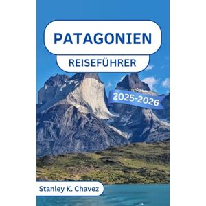 Stanley Patagonien Reiseführer 2025-2026: Erkunden Sie hoch aufragende Gipfel, Gletscherwunder und die raue Schönheit der letzten Grenze Südamerikas Stanley Patagonien Reiseführer 2025-2026: Erkunden Sie hoch aufragende Gipfel, Gletscherwunder und die raue Schönheit der letzten Grenze Südamerikas