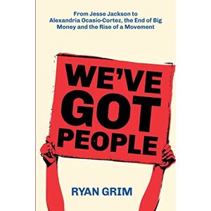 Grim, Ryan We've Got People: From Jesse Jackson to AOC, the End of Big Money and the Rise of a Movement Grim, Ryan We've Got People: From Jesse Jackson to AOC, the End of Big Money and the Rise of a Movement
