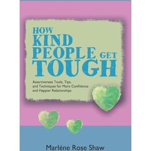 Shaw, Marléne Rose How Kind People Get Tough: Assertiveness Tools, Tips, and Techniques for More Confidence and Happier Relationships (Courage To Be You) Shaw, Marléne Rose How Kind People Get Tough: Assertiveness Tools, Tips, and Techniques for More Confidence and Happier Relationships (Courage To Be You)