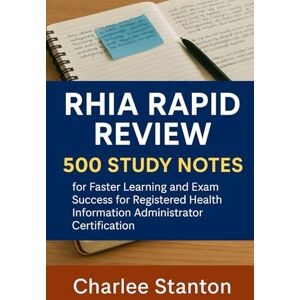 Stanton AHIMA RHIA Rapid Review: 500 Study Notes for Faster Learning and Exam Success for the Registered Health Information Administrator Certification Stanton AHIMA RHIA Rapid Review: 500 Study Notes for Faster Learning and Exam Success for the Registered Health Information Administrator Certification