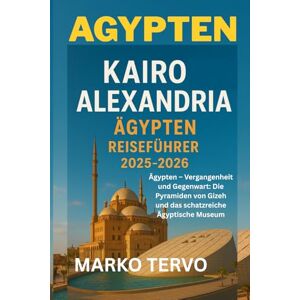 TERVO, MARKO AGYPTEN KAIRO ALEXANDRIA, AGYPTEN REISEFUHRER: Agypten Vergangenheit und Gegenwart Die Pyramiden von Gizeh und das schatzreiche Agyptische Museum TERVO, MARKO AGYPTEN KAIRO ALEXANDRIA, AGYPTEN REISEFUHRER: Agypten Vergangenheit und Gegenwart Die Pyramiden von Gizeh und das schatzreiche Agyptische Museum