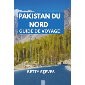 Steves, Betty PAKISTAN DU NORD GUIDE DE VOYAGE: Un voyage plein d'âme à Hunza, Skardu, Fairy Meadows et au-delà avec des itinéraires et la sagesse locale. Steves, Betty PAKISTAN DU NORD GUIDE DE VOYAGE: Un voyage plein d'âme à Hunza, Skardu, Fairy Meadows et au-delà avec des itinéraires et la sagesse locale.