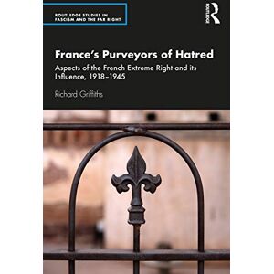 Griffiths, Richard France’s Purveyors of Hatred: Aspects of the French Extreme Right and its Influence, 1918–1945 (Routledge Studies in Fascism and the Far Right) Griffiths, Richard France’s Purveyors of Hatred: Aspects of the French Extreme Right and its Influence, 1918–1945 (Routledge Studies in Fascism and the Far Right)