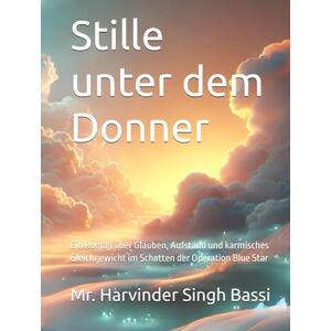 Singh Bassi, Mr. Harvinder Stille unter dem Donner: Ein Roman über Glauben, Aufstand und karmisches Gleichgewicht im Schatten der Operation Blue Star Singh Bassi, Mr. Harvinder Stille unter dem Donner: Ein Roman über Glauben, Aufstand und karmisches Gleichgewicht im Schatten der Operation Blue Star
