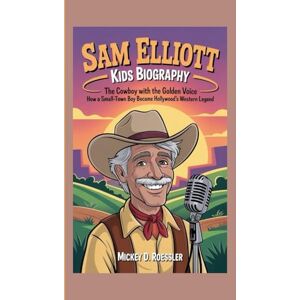 D. Roessler, Mickey SAM ELLIOTT KIDS BIOGRAPHY: The Cowboy with the Golden Voice – How a Small-Town Boy Became Hollywood’s Western Legend D. Roessler, Mickey SAM ELLIOTT KIDS BIOGRAPHY: The Cowboy with the Golden Voice – How a Small-Town Boy Became Hollywood’s Western Legend