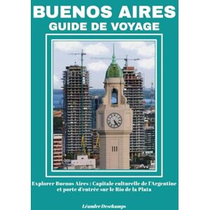 Deschamps, Léandre BUENOS AIRES GUIDE DE VOYAGE: Explorer Buenos Aires : Capitale culturelle de l’Argentine et porte d’entrée sur le Río de la Plata Deschamps, Léandre BUENOS AIRES GUIDE DE VOYAGE: Explorer Buenos Aires : Capitale culturelle de l’Argentine et porte d’entrée sur le Río de la Plata