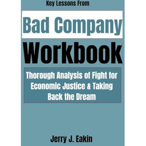 J. Eakin, Jerry Key Lessons From Bad Company Workbook: Thorough Analysis of Fight for Economic Justice & Taking Back the Dream J. Eakin, Jerry Key Lessons From Bad Company Workbook: Thorough Analysis of Fight for Economic Justice & Taking Back the Dream