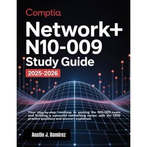 Ramirez, Austin J CompTIA Network+ N10-009 Study Guide 2025-2026: Your Step-by-Step Roadmap to Passing the N10-009 Exam and Building a Successful Networking Career with 1200 practice questions and answers Explained Ramirez, Austin J CompTIA Network+ N10-009 Study Guide 2025-2026: Your Step-by-Step Roadmap to Passing the N10-009 Exam and Building a Successful Networking Career with 1200 practice questions and answers Explained