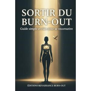 RENAISSANCE BURN-OUT, EDITIONS Sortir du Burn-out: Guide simple et clair pour se reconstruire RENAISSANCE BURN-OUT, EDITIONS Sortir du Burn-out: Guide simple et clair pour se reconstruire