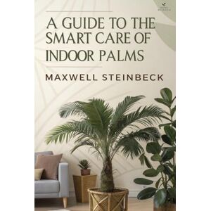 Steinbeck, Maxwell A Guide to Smart Care for Indoor Palm Trees: Comprehensive Tips on Houseplant Maintenance and Indoor Gardening (Home Botanica Series: Smart Guides for Houseplant Lovers) Steinbeck, Maxwell A Guide to Smart Care for Indoor Palm Trees: Comprehensive Tips on Houseplant Maintenance and Indoor Gardening (Home Botanica Series: Smart Guides for Houseplant Lovers)