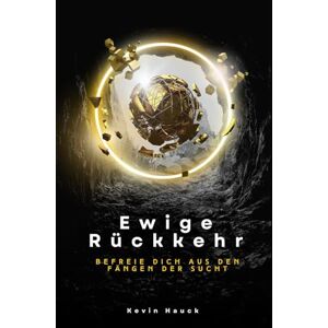 Hauck, Kevin Ewige Rückkehr: Befreie dich aus den Fängen der Sucht Hauck, Kevin Ewige Rückkehr: Befreie dich aus den Fängen der Sucht