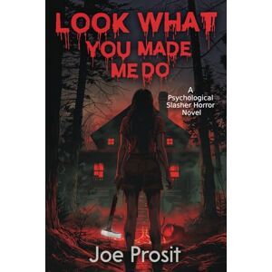 Prosit, Joe Look What You Made Me Do: Psychological Slasher Horror Novel Prosit, Joe Look What You Made Me Do: Psychological Slasher Horror Novel