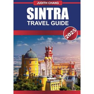 Chang, Judith SINTRA Travel Guide 2025: Explore the Landmarks, History, and Culture of Portugal’s Enchanting Mountain Town Chang, Judith SINTRA Travel Guide 2025: Explore the Landmarks, History, and Culture of Portugal’s Enchanting Mountain Town