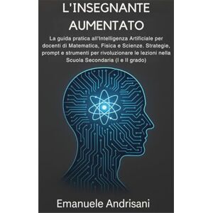 Andrisani, Emanuele L'INSEGNANTE AUMENTATO: La guida pratica all'Intelligenza Artificiale per docenti di Matematica, Fisica e Scienze. Strategie, prompt e strumenti per ... (I e II grado). (Didattica Aumentata) Andrisani, Emanuele L'INSEGNANTE AUMENTATO: La guida pratica all'Intelligenza Artificiale per docenti di Matematica, Fisica e Scienze. Strategie, prompt e strumenti per ... (I e II grado). (Didattica Aumentata)