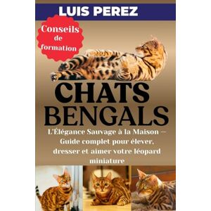 PEREZ, LUIS CHATS BENGALS: L’Élégance Sauvage à la Maison — Guide complet pour élever, dresser et aimer votre léopard miniature PEREZ, LUIS CHATS BENGALS: L’Élégance Sauvage à la Maison — Guide complet pour élever, dresser et aimer votre léopard miniature