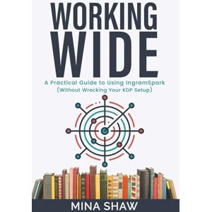 Shaw, Mina Working Wide: A Practical Guide to Using IngramSpark (Without Wrecking Your KDP Setup) Shaw, Mina Working Wide: A Practical Guide to Using IngramSpark (Without Wrecking Your KDP Setup)