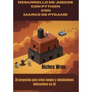 Wren, Riches DESARROLLO DE JUEGOS CON PYTHON CON MARCO DE PYGAME: 35 proyectos para crear juegos y simulaciones interactivos en 2D Wren, Riches DESARROLLO DE JUEGOS CON PYTHON CON MARCO DE PYGAME: 35 proyectos para crear juegos y simulaciones interactivos en 2D