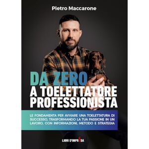 Maccarone, Pietro DA ZERO A TOELETTATORE PROFESSIONISTA: LE FONDAMENTA PER AVVIARE UNA TOELETTATURA DI SUCCESSO, TRASFORMANDO LA TUA PASSIONE IN UN LAVORO, CON INFORMAZIONI, METODO E STRATEGIA (Libri d'Impresa) Maccarone, Pietro DA ZERO A TOELETTATORE PROFESSIONISTA: LE FONDAMENTA PER AVVIARE UNA TOELETTATURA DI SUCCESSO, TRASFORMANDO LA TUA PASSIONE IN UN LAVORO, CON INFORMAZIONI, METODO E STRATEGIA (Libri d'Impresa)