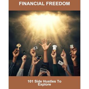 Andrews, Shakayla Financial Freedom: 101 Side Hustles To Explore Andrews, Shakayla Financial Freedom: 101 Side Hustles To Explore