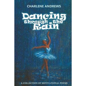 Andrews, Charlene Dancing Through the Rain: A Collection of Motivational Poems Andrews, Charlene Dancing Through the Rain: A Collection of Motivational Poems