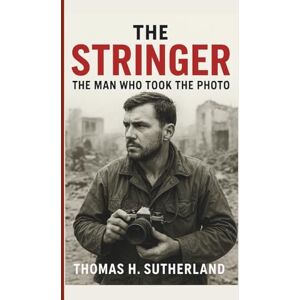 Sutherland, Thomas H. The Stringer: The Man Who Took The Photo: The Untold Story of Nguyễn Thành Nghệ, Nick Ut, and the Iconic Napalm Girl Image Sutherland, Thomas H. The Stringer: The Man Who Took The Photo: The Untold Story of Nguyễn Thành Nghệ, Nick Ut, and the Iconic Napalm Girl Image