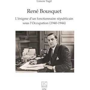 Yagil, Limore René Bousquet: L’énigme d’un fonctionnaire républicain sous l’Occupation (1940-1944) Yagil, Limore René Bousquet: L’énigme d’un fonctionnaire républicain sous l’Occupation (1940-1944)