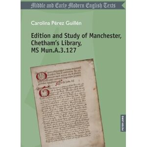 Carolina, Pérez Guillén Edition and Study of Manchester, Chetham’s Library, MS Mun.A.3.127 (Middle and Early Modern English Texts) Carolina, Pérez Guillén Edition and Study of Manchester, Chetham’s Library, MS Mun.A.3.127 (Middle and Early Modern English Texts)