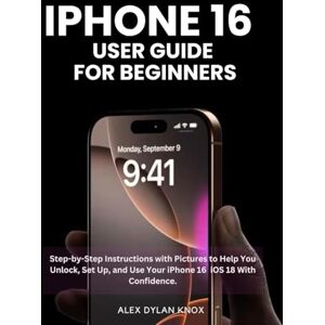 Knox, Alex Dylan Iphone 16 User Guide For Beginners: Step-by-Step Instructions with Pictures to Help You Unlock, Set Up, and Use Your iPhone 16 iOS 18 With Confidence. (iPhone series) Knox, Alex Dylan Iphone 16 User Guide For Beginners: Step-by-Step Instructions with Pictures to Help You Unlock, Set Up, and Use Your iPhone 16 iOS 18 With Confidence. (iPhone series)