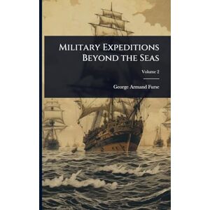Furse, George Armand Military Expeditions Beyond the Seas Furse, George Armand Military Expeditions Beyond the Seas
