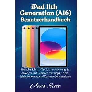 Scott iPad 11th Generation (A16) Benutzerhandbuch: Einfache Schritt-für-Schritt-Anleitung für Anfänger und Senioren mit Tipps, Tricks, Fehlerbehebung und Kamerageheimnissen Scott iPad 11th Generation (A16) Benutzerhandbuch: Einfache Schritt-für-Schritt-Anleitung für Anfänger und Senioren mit Tipps, Tricks, Fehlerbehebung und Kamerageheimnissen