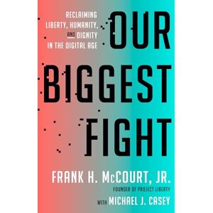 Jr., Frank H. McCourt Our Biggest Fight: Reclaiming Liberty, Humanity, and Dignity in the Digital Age Jr., Frank H. McCourt Our Biggest Fight: Reclaiming Liberty, Humanity, and Dignity in the Digital Age