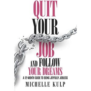 Kulp, Michelle Quit Your Job and Follow Your Dreams: A 12-Month Guide to Being Joyfully Jobless (How to Find Your Calling) Kulp, Michelle Quit Your Job and Follow Your Dreams: A 12-Month Guide to Being Joyfully Jobless (How to Find Your Calling)