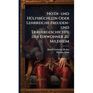Becker Noth- und HÃ1/4lfsbÃ1/4chlein Oder Lehrreiche Freuden- und Trauergeschichte der Einwohner zu Mildheim Becker Noth- und HÃ1/4lfsbÃ1/4chlein Oder Lehrreiche Freuden- und Trauergeschichte der Einwohner zu Mildheim