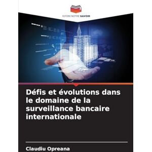 Opreana, Claudiu Défis et évolutions dans le domaine de la surveillance bancaire internationale Opreana, Claudiu Défis et évolutions dans le domaine de la surveillance bancaire internationale