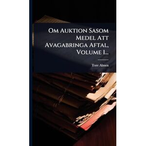 Almen, Tore Om Auktion Sasom Medel Att Avagabringa Aftal, Volume 1... Almen, Tore Om Auktion Sasom Medel Att Avagabringa Aftal, Volume 1...