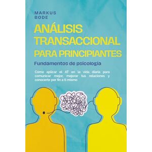 Bode, Markus Análisis transaccional para principiantes – Fundamentos de psicología: Cómo aplicar el AT en la vida diaria para comunicar mejor, mejorar tus relaciones y conocerte por fin a ti mismo Bode, Markus Análisis transaccional para principiantes – Fundamentos de psicología: Cómo aplicar el AT en la vida diaria para comunicar mejor, mejorar tus relaciones y conocerte por fin a ti mismo