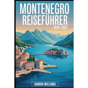 Williams, Sandra MONTENEGRO REISEFÜHRER 2026–2027: Ihr unverzichtbares Handbuch zur Erkundung der montenegrinischen Küste, Berge, Nationalparks, Kultur, Essen und Höhepunkte eines Höhepunkte Williams, Sandra MONTENEGRO REISEFÜHRER 2026–2027: Ihr unverzichtbares Handbuch zur Erkundung der montenegrinischen Küste, Berge, Nationalparks, Kultur, Essen und Höhepunkte eines Höhepunkte