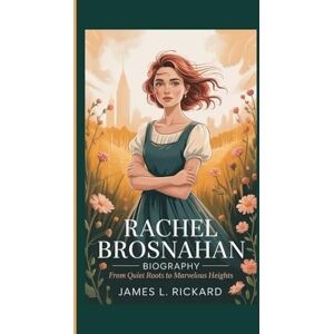 L. RICKARD, JAMES RACHEL BROSNAHAN BIOGRAPHY: From Quiet Roots to Marvelous Heights L. RICKARD, JAMES RACHEL BROSNAHAN BIOGRAPHY: From Quiet Roots to Marvelous Heights