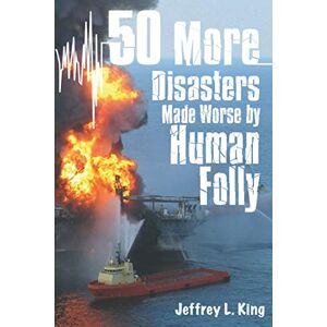 King, Jeffrey L 50 More Disasters Made Worse By Human Folly (50 Great Disasters Made Worse by Human Folly) King, Jeffrey L 50 More Disasters Made Worse By Human Folly (50 Great Disasters Made Worse by Human Folly)