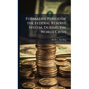 Harding, W P G Formative Period of the Federal Reserve System, During the World Crisis Harding, W P G Formative Period of the Federal Reserve System, During the World Crisis