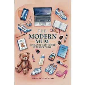 Mensah, Stephanie The Modern Mum: Navigating Motherhood In Today's World Mensah, Stephanie The Modern Mum: Navigating Motherhood In Today's World