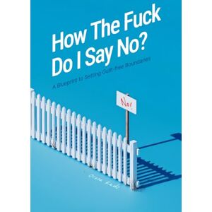 Kade, Orson How the Fuck Do I Say No?: A Blueprint to Setting Guilt-free Boundaries Kade, Orson How the Fuck Do I Say No?: A Blueprint to Setting Guilt-free Boundaries