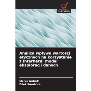 Arıtürk, Merve Analiza wplywu wartości etycznych na korzystanie z Internetu: model eksploracji danych Arıtürk, Merve Analiza wplywu wartości etycznych na korzystanie z Internetu: model eksploracji danych