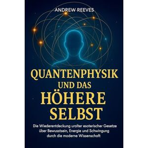 Reese, Andrew Quantenphysik und das Höhere Selbst: Die Wiederentdeckung uralter esoterischer Gesetze über Bewusstsein, Energie und Schwingung durch die moderne Wissenschaft Reese, Andrew Quantenphysik und das Höhere Selbst: Die Wiederentdeckung uralter esoterischer Gesetze über Bewusstsein, Energie und Schwingung durch die moderne Wissenschaft