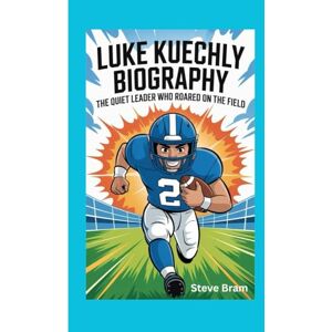 Bram, Steve LUKE KUECHLY BIOGRAPHY: The Quiet Leader Who Roared on the Field Bram, Steve LUKE KUECHLY BIOGRAPHY: The Quiet Leader Who Roared on the Field