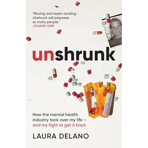 Delano, Laura Unshrunk: How The Mental Health Industry Took Over My Life And My Fight to Get it Back Delano, Laura Unshrunk: How The Mental Health Industry Took Over My Life And My Fight to Get it Back