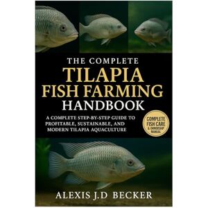 Becker THE COMPLETE TILAPIA FISH FARMING HANDBOOK: A Complete Step-by-Step Guide to Profitable, Sustainable, and Modern Tilapia Aquaculture Becker THE COMPLETE TILAPIA FISH FARMING HANDBOOK: A Complete Step-by-Step Guide to Profitable, Sustainable, and Modern Tilapia Aquaculture