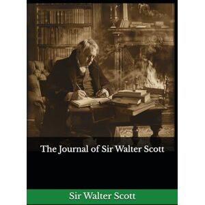 The Journal of Sir Walter Scott: The 1890 Literary Diary Classic The Journal of Sir Walter Scott: The 1890 Literary Diary Classic